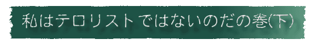 私はテロリストじゃないのだの巻(下)