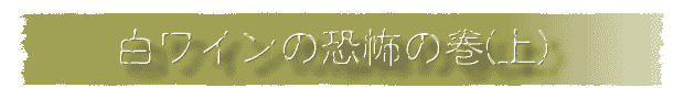 白ワインの恐怖の巻(上)