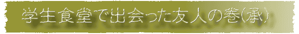 学生食堂で出会った友人の巻(承)
