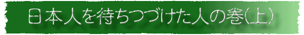 日本人を待ちつづけた人の巻(上)